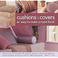 Cushions & Covers - An Easy-To-Make Project Book: How to Sew and Embellish 20 Gorgeous Bolsters, Pillows and Slipcovers; Simple-to-Follow Techniques Shown in 200 Photographs Cushions & Covers - An Easy-To-Make Project Book: How to Sew and Embellish 20 Gorgeous Bolsters, Pillows and Slipcovers; Simple-to-Follow Techniques Shown in 200 Photographs Hardcover