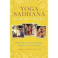 Yoga Sadhana for Mothers: Shared experiences of Ashtanga yoga, pregnancy, birth and motherhood Yoga Sadhana for Mothers: Shared experiences of Ashtanga yoga, pregnancy, birth and motherhood Paperback Kindle
