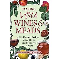 Making Wild Wines & Meads: 125 Unusual Recipes Using Herbs, Fruits, Flowers & More Making Wild Wines & Meads: 125 Unusual Recipes Using Herbs, Fruits, Flowers & More Paperback Kindle