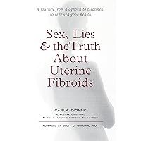 Sex, Lies, and the Truth about Uterine Fibroids Sex, Lies, and the Truth about Uterine Fibroids Kindle Paperback