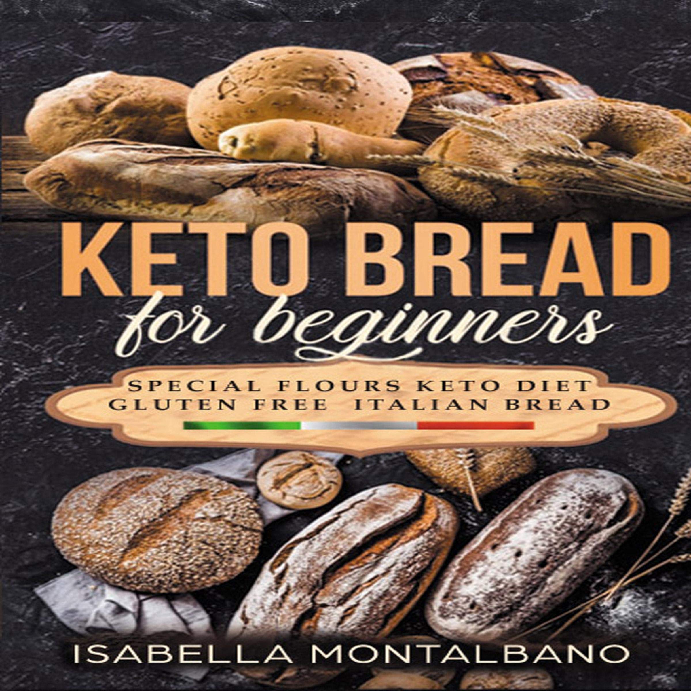 Keto Bread for Beginners: A Guide to Keto Diet Low Carb Flours, Italian Baked Recipes, Lose Weight Without Losing Energy, Still Eating Delicious Foods. Baking Cookbook Gluten-Free Revised