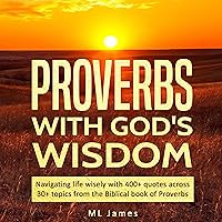 Proverbs with God's Wisdom: Navigating Life Wisely with 400+ Quotes Across 30+ Topics from the Biblical Book of Proverbs Proverbs with God's Wisdom: Navigating Life Wisely with 400+ Quotes Across 30+ Topics from the Biblical Book of Proverbs Audible Audiobook Paperback Kindle
