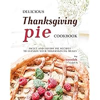 Delicious Thanksgiving Pie Cookbook: Sweet and Savory Pie Recipes to Elevate Your Thanksgiving Meals Delicious Thanksgiving Pie Cookbook: Sweet and Savory Pie Recipes to Elevate Your Thanksgiving Meals Kindle Hardcover Paperback