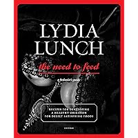 Lydia Lunch: The Need to Feed: Recipes for Developing a Healthy Obsession for Deeply Satisfying Foods Lydia Lunch: The Need to Feed: Recipes for Developing a Healthy Obsession for Deeply Satisfying Foods Paperback