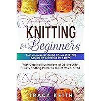 Knitting for Beginners: The Minimalist Guide to Master the Basics of Knitting in 7 Days (With Detailed Illustrations of 25 Beautiful & Easy Knitting Patterns to Get You Started) Knitting for Beginners: The Minimalist Guide to Master the Basics of Knitting in 7 Days (With Detailed Illustrations of 25 Beautiful & Easy Knitting Patterns to Get You Started) Kindle Paperback