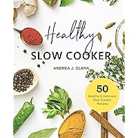 Healthy Slow Cooker Cookbook: 50 Easy & Delicious Prep-And-Go Slow Cooker Recipes (Everyday Slow Cooking Book 1)