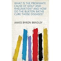 What is the proximate cause of gout and rheumatism? And how do the Buxton baths cure those diseases? What is the proximate cause of gout and rheumatism? And how do the Buxton baths cure those diseases? Kindle Paperback Hardcover