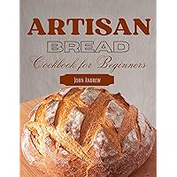 Artisan Bread Cookbook for Beginners : Essential Techniques and Exploring Diverse Delicious Recipes from Classic to Creative. Artisan Bread Cookbook for Beginners : Essential Techniques and Exploring Diverse Delicious Recipes from Classic to Creative. Kindle Paperback