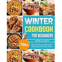 Winter Cookbook For Beginners: 120+ Delicious Winter Recipes in a Winter Cookbook will help you Discover the Flavors of the Season Winter Cookbook For Beginners: 120+ Delicious Winter Recipes in a Winter Cookbook will help you Discover the Flavors of the Season Kindle Hardcover Paperback