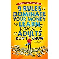 9 Rules to Dominate Your Money and Learn What 67% of Adults Don’t Know: Financial Literacy for Teens by a Teen (with a Little Help from Mom & Dad) 9 Rules to Dominate Your Money and Learn What 67% of Adults Don’t Know: Financial Literacy for Teens by a Teen (with a Little Help from Mom & Dad) Kindle Audible Audiobook Hardcover Paperback