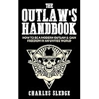 The Outlaw's Handbook: How To Be A Modern Outlaw & Gain Freedom In An Unfree World The Outlaw's Handbook: How To Be A Modern Outlaw & Gain Freedom In An Unfree World Kindle Paperback