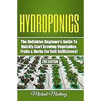 Hydroponics: The Definitive Beginner’s Guide to Quickly Start Growing Vegetables, Fruits, & Herbs for Self-Sufficiency! (Gardening, Organic Gardening, Homesteading, Horticulture, Aquaculture)