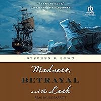 Madness, Betrayal and the Lash: The Epic Voyage of Captain George Vancouver Madness, Betrayal and the Lash: The Epic Voyage of Captain George Vancouver Kindle Hardcover Audible Audiobook Paperback Audio CD