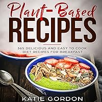 Plant-Based Recipes: 365 Delicious and Easy to Cook Diet Recipes for Breakfast: Plant-Based Recipes, Book 1 Plant-Based Recipes: 365 Delicious and Easy to Cook Diet Recipes for Breakfast: Plant-Based Recipes, Book 1 Audible Audiobook Kindle Paperback