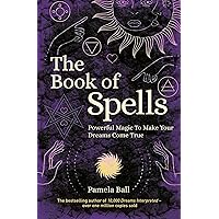 The Book of Spells: Powerful Magic to Make Your Dreams Come True The Book of Spells: Powerful Magic to Make Your Dreams Come True Paperback Kindle