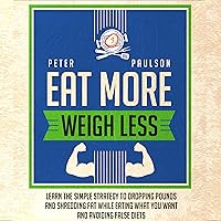 Eat More, Weigh Less: Learn the Simple Strategy to Dropping Pounds and Shredding Fat While Eating What You Want and Avoiding False Diets Eat More, Weigh Less: Learn the Simple Strategy to Dropping Pounds and Shredding Fat While Eating What You Want and Avoiding False Diets Audible Audiobook Kindle Paperback