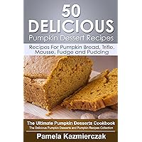 50 Delicious Pumpkin Dessert Recipes – Recipes For Pumpkin Bread, Trifle, Mousse, Fudge and Pudding (The Ultimate Pumpkin Desserts Cookbook - The Delicious ... Desserts and Pumpkin Recipes Collection 7)