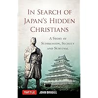 In Search of Japan's Hidden Christians: A Story of Suppression, Secrecy and Survival In Search of Japan's Hidden Christians: A Story of Suppression, Secrecy and Survival Hardcover Kindle Paperback