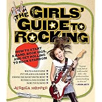 The Girls' Guide to Rocking: How to Start a Band, Book Gigs, and Get Rolling to Rock Stardom The Girls' Guide to Rocking: How to Start a Band, Book Gigs, and Get Rolling to Rock Stardom Paperback