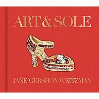 Art & Sole: A Spectacular Selection of More Than 150 Fantasy Art Shoes from the Stuart Weitzman Collection Art & Sole: A Spectacular Selection of More Than 150 Fantasy Art Shoes from the Stuart Weitzman Collection Hardcover Kindle Paperback