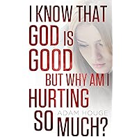 I Know That God Is Good But Why Am I Hurting So Much? I Know That God Is Good But Why Am I Hurting So Much? Kindle