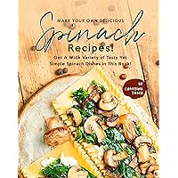 Make Your Own Delicious Spinach Recipes!: Get A Wide Variety of Tasty Yet Simple Spinach Dishes in This Book! Make Your Own Delicious Spinach Recipes!: Get A Wide Variety of Tasty Yet Simple Spinach Dishes in This Book! Kindle Paperback