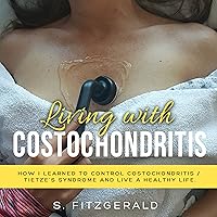 Living with Costochondritis: How I Learned to Control Costochondritis/Tietze’s Syndrome and Live a Healthy Life, Book 1 Living with Costochondritis: How I Learned to Control Costochondritis/Tietze’s Syndrome and Live a Healthy Life, Book 1 Audible Audiobook