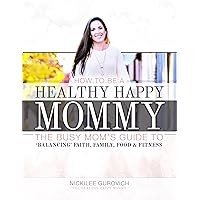 How to be a Healthy Happy Mommy: The Busy Mom's Guide to 'Balancing' Faith, Family, Food & Fitness How to be a Healthy Happy Mommy: The Busy Mom's Guide to 'Balancing' Faith, Family, Food & Fitness Kindle Paperback