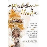 Marshalling Beats of Your Heart: How to Lead From Your Heart and Rediscover the Rhythm of Joy and Meaning Marshalling Beats of Your Heart: How to Lead From Your Heart and Rediscover the Rhythm of Joy and Meaning Kindle Hardcover Paperback