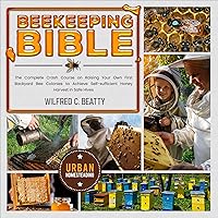 Beekeeping Bible: The Complete Crash Course on Raising Your Own First Backyard Bee Colonies to Achieve Self-Sufficient Honey Harvest in Safe Hives (off-Grid Survival Urban Homesteading) Beekeeping Bible: The Complete Crash Course on Raising Your Own First Backyard Bee Colonies to Achieve Self-Sufficient Honey Harvest in Safe Hives (off-Grid Survival Urban Homesteading) Audible Audiobook Paperback Kindle
