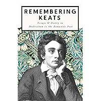 Remembering Keats - Essays & Poetry in Dedication to the Romantic Poet Remembering Keats - Essays & Poetry in Dedication to the Romantic Poet Kindle Paperback