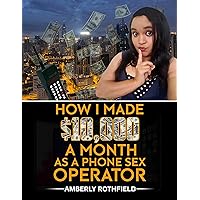 How I Made $10,000 A Month As A Phone Sex Operator How I Made $10,000 A Month As A Phone Sex Operator Kindle Paperback