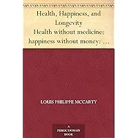 Health, Happiness, and Longevity Health without medicine: happiness without money: the result, longevity Health, Happiness, and Longevity Health without medicine: happiness without money: the result, longevity Kindle Hardcover Paperback