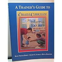 A Trainer's Guide to the Creative Curriculum for Infants & Toddlers A Trainer's Guide to the Creative Curriculum for Infants & Toddlers Paperback