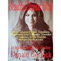 Beautiful Bipolar Bitch: What I Learned From Scientists Eliminated Debi's Bipolar Disorder Symptoms In Six Months Without Medications