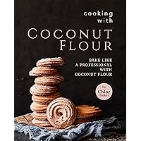 Cooking with Coconut Flour: Bake Like a Professional with Coconut Flour Cooking with Coconut Flour: Bake Like a Professional with Coconut Flour Kindle Paperback