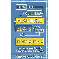 How a Little Planning Beats a Lot of Firefighting: Use simple planning skills to transform your productivity (How to Book) How a Little Planning Beats a Lot of Firefighting: Use simple planning skills to transform your productivity (How to Book) Kindle Paperback
