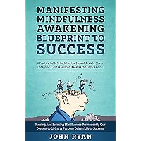 Manifesting Mindfulness Awakening Blueprint to Success: A Practical Guide To Declutter the Cycle of Anxiety, Stress, Unhappiness, and Exhaustion, Negative thinking, Jealousy. Manifesting Mindfulness Awakening Blueprint to Success: A Practical Guide To Declutter the Cycle of Anxiety, Stress, Unhappiness, and Exhaustion, Negative thinking, Jealousy. Kindle Paperback