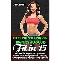 High Intensity Interval Training Workouts: Fit In 15, Discover The Step-By-Step System For Women To Lose Weight Safely & Effectively with High Intensity Interval Training Workouts (HIIT Book 2) High Intensity Interval Training Workouts: Fit In 15, Discover The Step-By-Step System For Women To Lose Weight Safely & Effectively with High Intensity Interval Training Workouts (HIIT Book 2) Kindle Paperback