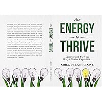 The Energy To Thrive: Discovering and Using Your Body’s Genius Capabilities. The Energy To Thrive: Discovering and Using Your Body’s Genius Capabilities. Kindle Paperback