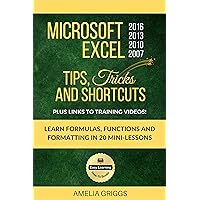 Microsoft Excel 2016 2013 2010 2007 Tips Tricks and Shortcuts: Learn Formulas, Functions and Formatting in 20 Mini-Lessons (Easy Learning Microsoft Office How-To Books Book 2) Microsoft Excel 2016 2013 2010 2007 Tips Tricks and Shortcuts: Learn Formulas, Functions and Formatting in 20 Mini-Lessons (Easy Learning Microsoft Office How-To Books Book 2) Kindle Paperback
