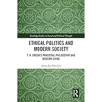 Ethical Politics and Modern Society: T. H. Green’s Practical Philosophy and Modern China (Routledge Studies in Social and Political Thought) Ethical Politics and Modern Society: T. H. Green’s Practical Philosophy and Modern China (Routledge Studies in Social and Political Thought) Kindle Hardcover Paperback