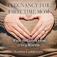 Pregnancy for First Time Mom: What to Expect from 0 to 9 Months Pregnancy for First Time Mom: What to Expect from 0 to 9 Months Audible Audiobook