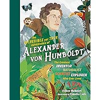 The Incredible yet True Adventures of Alexander von Humboldt: The Greatest Inventor-Naturalist-Scientist-Explorer Who Ever Lived The Incredible yet True Adventures of Alexander von Humboldt: The Greatest Inventor-Naturalist-Scientist-Explorer Who Ever Lived Hardcover Kindle
