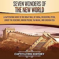 Seven Wonders of the New World: A Captivating Guide to the Great Wall of China, Colosseum, Petra, Christ the Redeemer, Machu Picchu, Taj Mahal, and Chichén Itzá Seven Wonders of the New World: A Captivating Guide to the Great Wall of China, Colosseum, Petra, Christ the Redeemer, Machu Picchu, Taj Mahal, and Chichén Itzá Audible Audiobook Paperback Kindle Hardcover