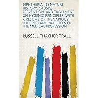 Diphtheria: Its Nature, History, Causes, Prevention, and Treatment on Hygenic Principles; with a Resumé of the Various Theories and Practices of the Medical Profession Diphtheria: Its Nature, History, Causes, Prevention, and Treatment on Hygenic Principles; with a Resumé of the Various Theories and Practices of the Medical Profession Kindle Paperback Hardcover