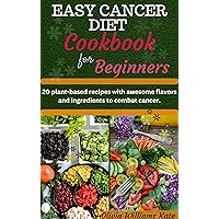 EASY CANCER DIET COOKBOOK FOR BEGINNERS: 20 plant-based recipes with awesome flavors and ingredients to combat cancer
