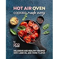Hot Air Oven Cooking Made Easy: Delicious and Healthy Recipes with Less Oil and More Flavor Hot Air Oven Cooking Made Easy: Delicious and Healthy Recipes with Less Oil and More Flavor Kindle Hardcover Paperback