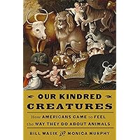 Our Kindred Creatures: How Americans Came to Feel the Way They Do About Animals