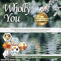 Wholly You: Decoding the Secrets to Vitality, Longevity, and Prevention Through a Vibrant Journey of Holistic Living and a Pharma-Free Life Wholly You: Decoding the Secrets to Vitality, Longevity, and Prevention Through a Vibrant Journey of Holistic Living and a Pharma-Free Life Audible Audiobook Paperback Kindle